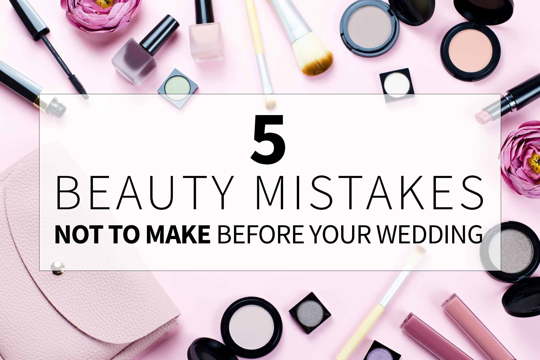 5 Beauty Mistakes to Not Make Before Your Wedding
